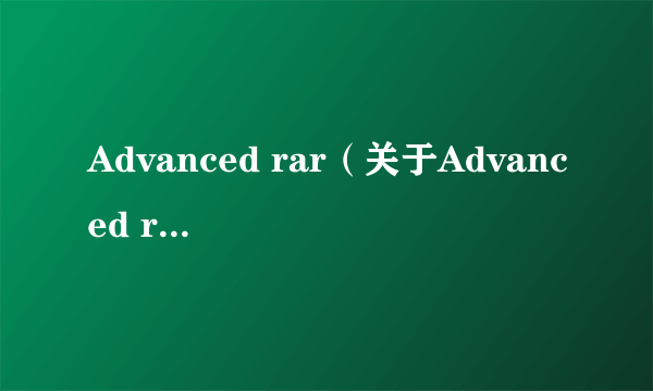 Advanced rar（关于Advanced rar的简介）