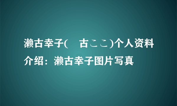 濑古幸子(瀬古ここ)个人资料介绍：濑古幸子图片写真