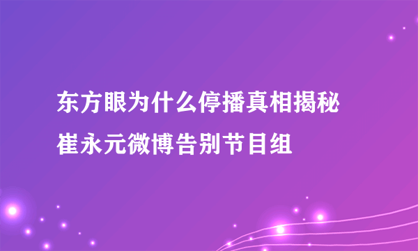 东方眼为什么停播真相揭秘 崔永元微博告别节目组