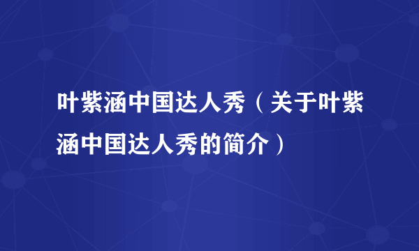 叶紫涵中国达人秀（关于叶紫涵中国达人秀的简介）