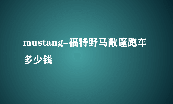 mustang-福特野马敞篷跑车多少钱