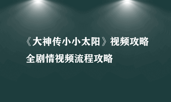 《大神传小小太阳》视频攻略 全剧情视频流程攻略