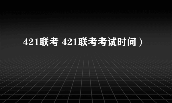 421联考 421联考考试时间）