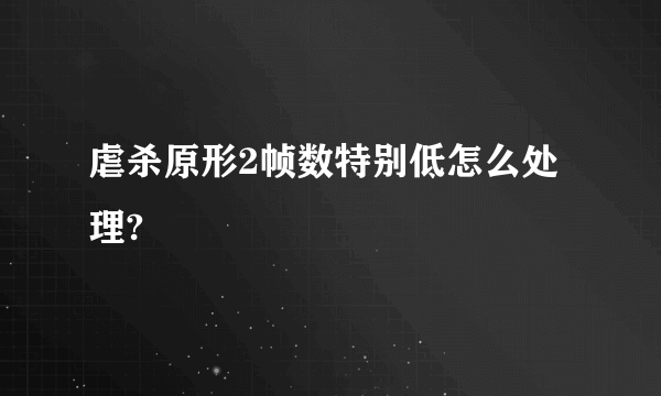 虐杀原形2帧数特别低怎么处理?