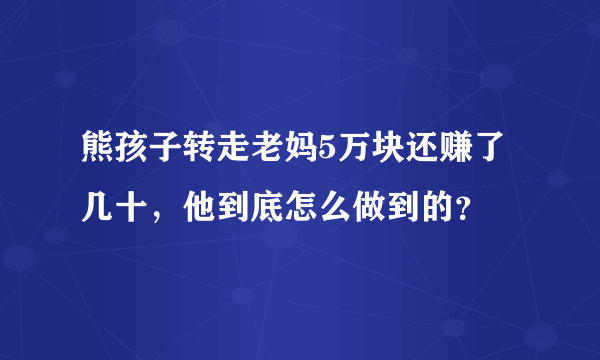 熊孩子转走老妈5万块还赚了几十，他到底怎么做到的？