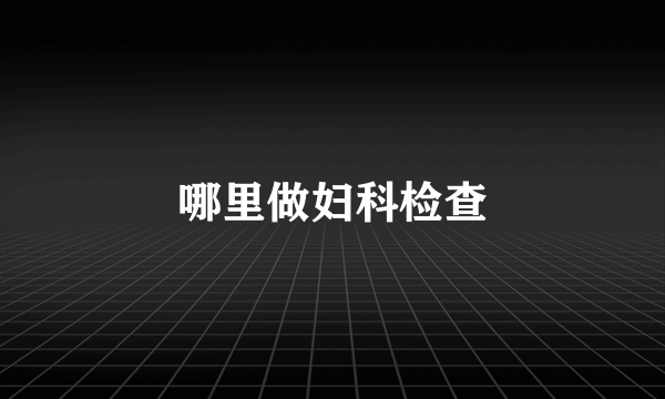 哪里做妇科检查