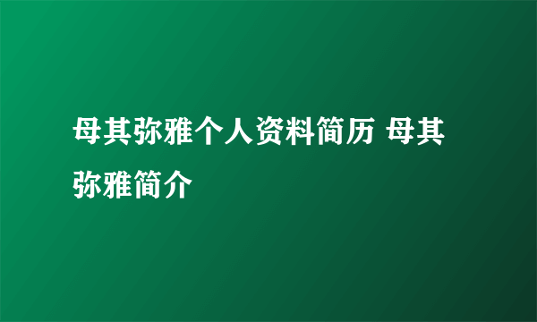 母其弥雅个人资料简历 母其弥雅简介