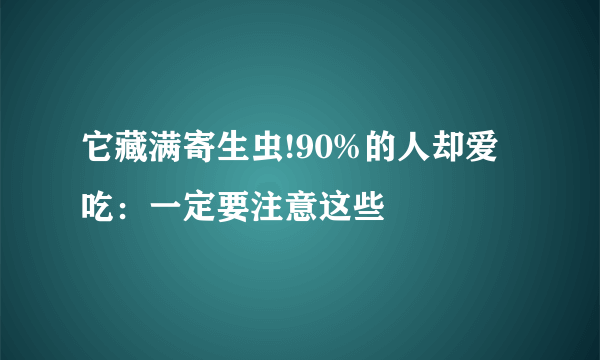 它藏满寄生虫!90%的人却爱吃：一定要注意这些