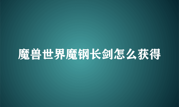 魔兽世界魔钢长剑怎么获得