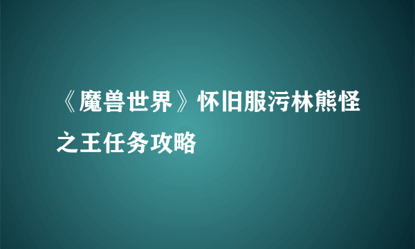 《魔兽世界》怀旧服污林熊怪之王任务攻略