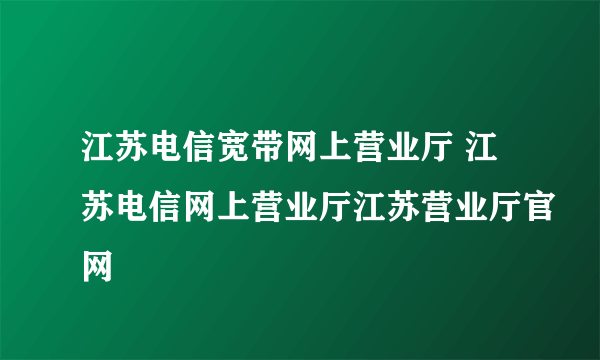 江苏电信宽带网上营业厅 江苏电信网上营业厅江苏营业厅官网