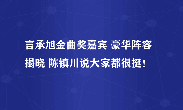 言承旭金曲奖嘉宾 豪华阵容揭晓 陈镇川说大家都很挺！