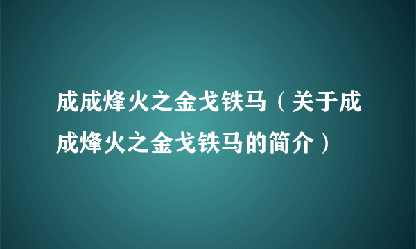 成成烽火之金戈铁马（关于成成烽火之金戈铁马的简介）