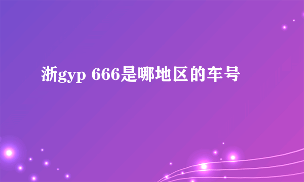 浙gyp 666是哪地区的车号