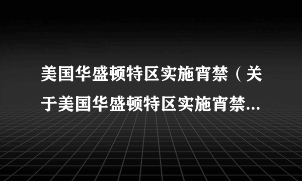 美国华盛顿特区实施宵禁（关于美国华盛顿特区实施宵禁的简介）