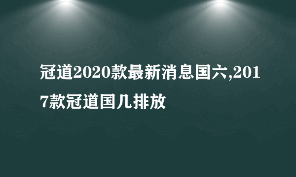 冠道2020款最新消息国六,2017款冠道国几排放