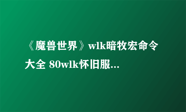 《魔兽世界》wlk暗牧宏命令大全 80wlk怀旧服暗牧实用宏命令汇总