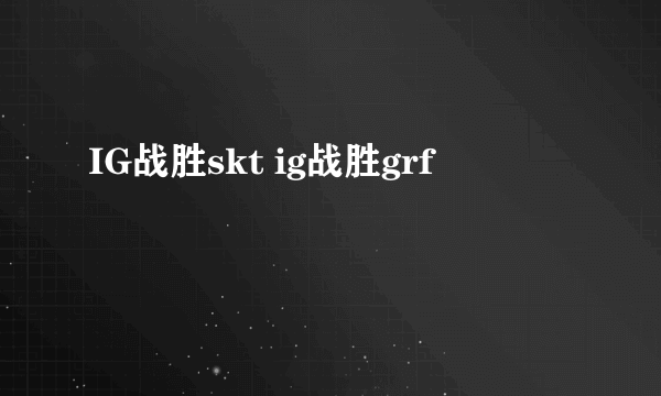 IG战胜skt ig战胜grf