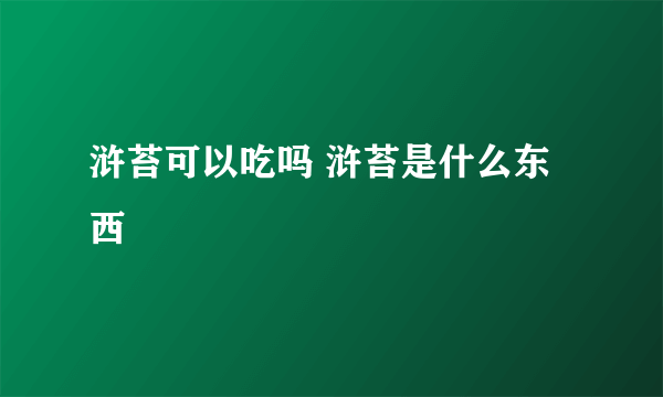 浒苔可以吃吗 浒苔是什么东西