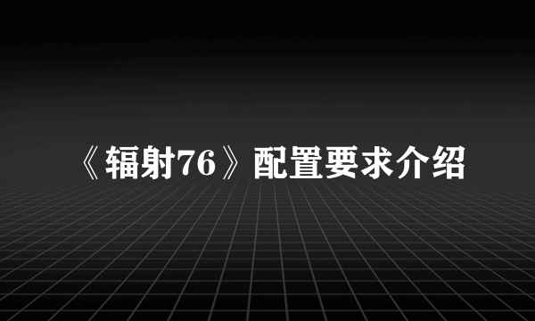 《辐射76》配置要求介绍