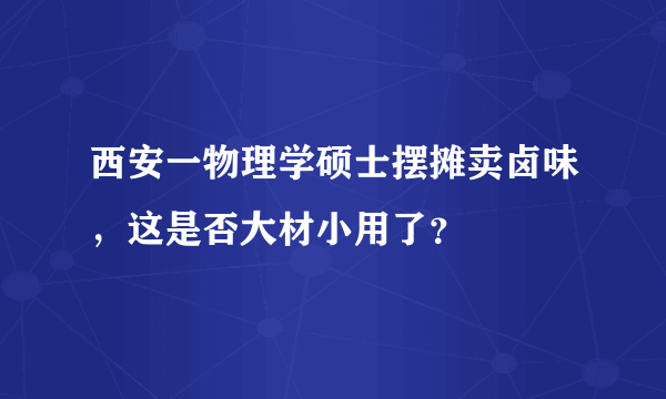 西安一物理学硕士摆摊卖卤味，这是否大材小用了？