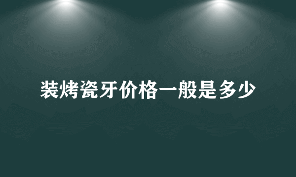 装烤瓷牙价格一般是多少