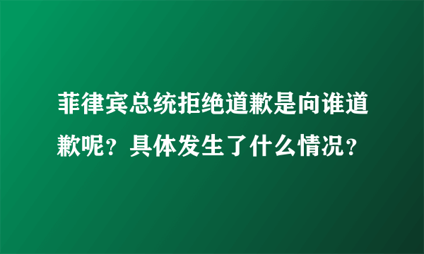 菲律宾总统拒绝道歉是向谁道歉呢？具体发生了什么情况？