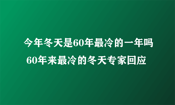 今年冬天是60年最冷的一年吗 60年来最冷的冬天专家回应