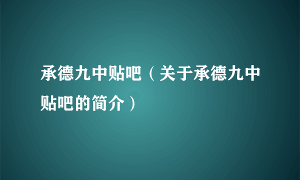 承德九中贴吧（关于承德九中贴吧的简介）