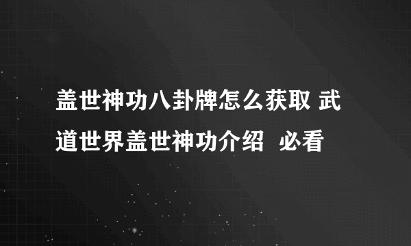 盖世神功八卦牌怎么获取 武道世界盖世神功介绍  必看