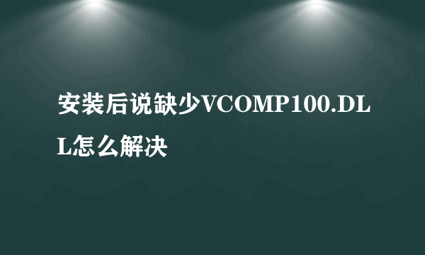 安装后说缺少VCOMP100.DLL怎么解决