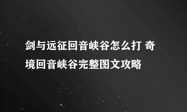 剑与远征回音峡谷怎么打 奇境回音峡谷完整图文攻略