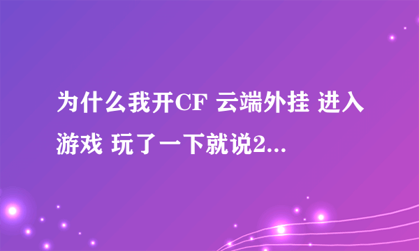 为什么我开CF 云端外挂 进入游戏 玩了一下就说23-0错误是怎么回事？谢谢