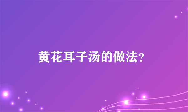 黄花耳子汤的做法？