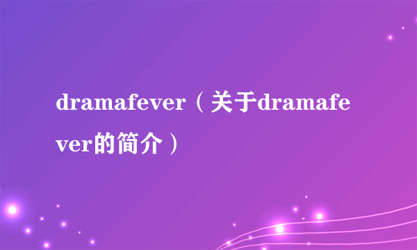 dramafever（关于dramafever的简介）