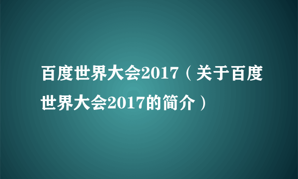 百度世界大会2017（关于百度世界大会2017的简介）