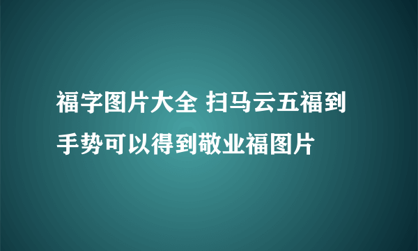 福字图片大全 扫马云五福到手势可以得到敬业福图片