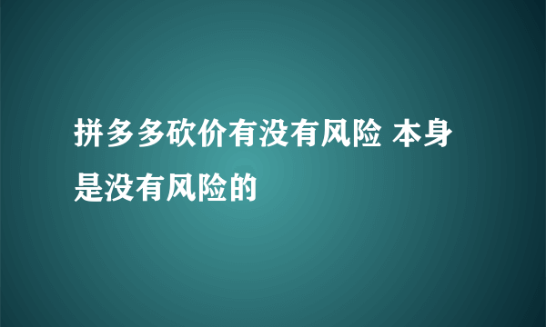 拼多多砍价有没有风险 本身是没有风险的