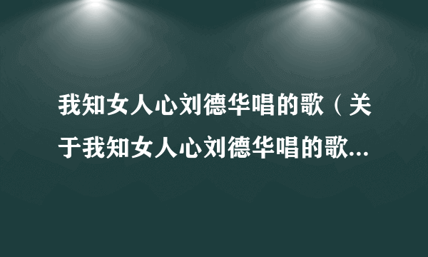 我知女人心刘德华唱的歌（关于我知女人心刘德华唱的歌的简介）