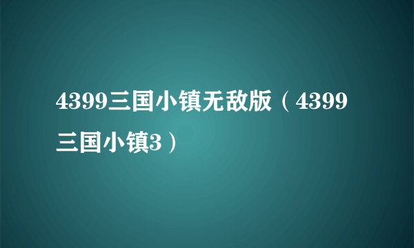 4399三国小镇无敌版（4399三国小镇3）