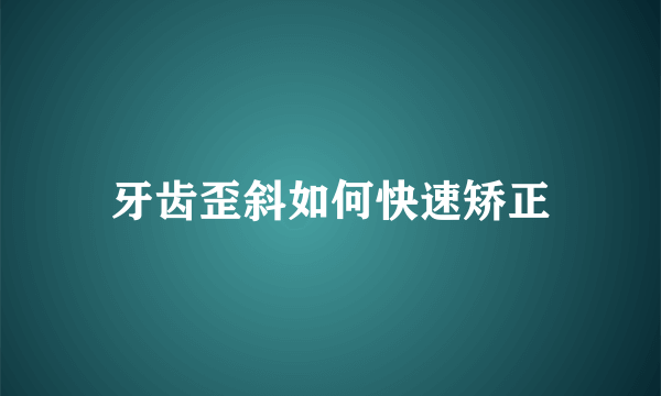 牙齿歪斜如何快速矫正