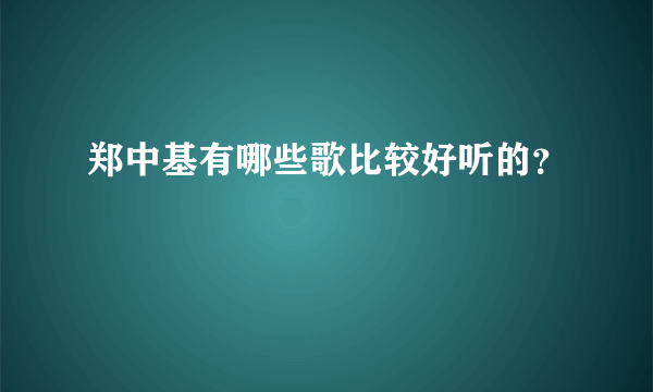 郑中基有哪些歌比较好听的？