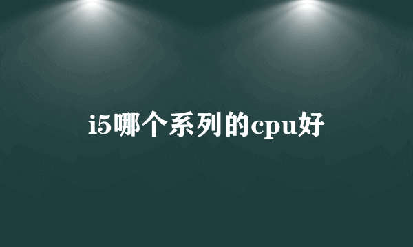 i5哪个系列的cpu好