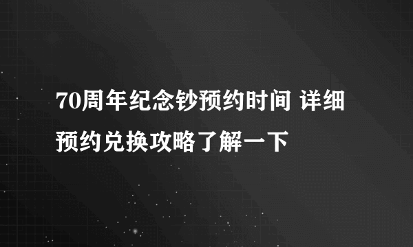 70周年纪念钞预约时间 详细预约兑换攻略了解一下