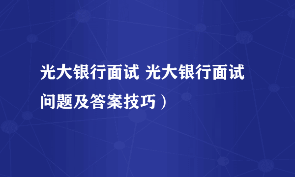 光大银行面试 光大银行面试问题及答案技巧）