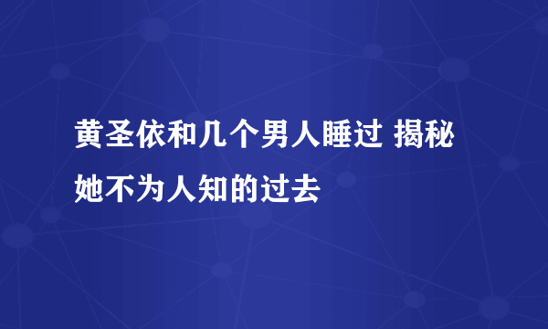 黄圣依和几个男人睡过 揭秘她不为人知的过去