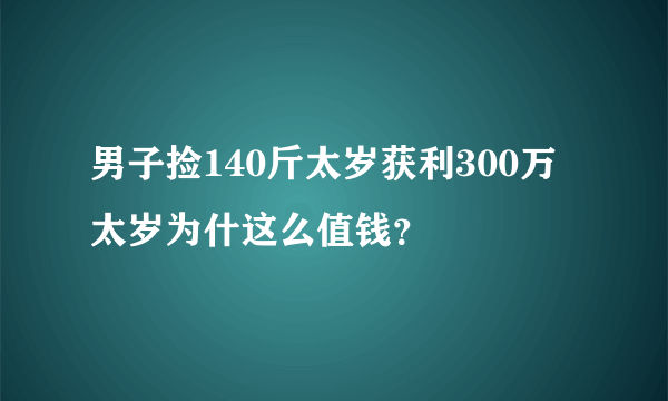 男子捡140斤太岁获利300万 太岁为什这么值钱？