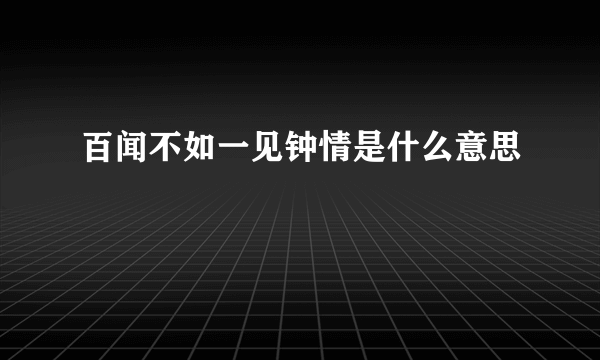 百闻不如一见钟情是什么意思