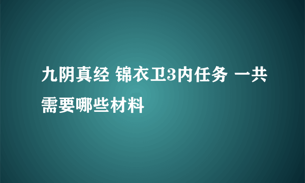 九阴真经 锦衣卫3内任务 一共需要哪些材料