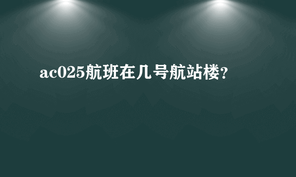 ac025航班在几号航站楼？